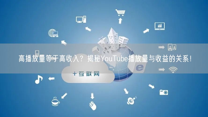 高播放量等于高收入？揭秘YouTube播放量与收益的关系！