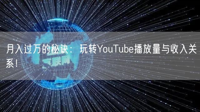 月入过万的秘诀：玩转YouTube播放量与收入关系！