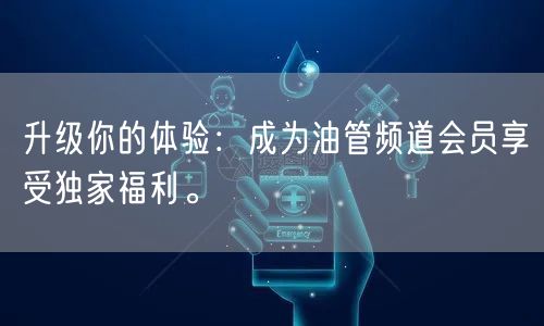 升级你的体验：成为油管频道会员享受独家福利。