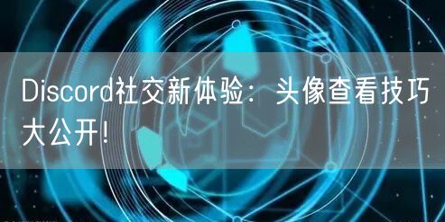 Discord社交新体验：头像查看技巧大公开！