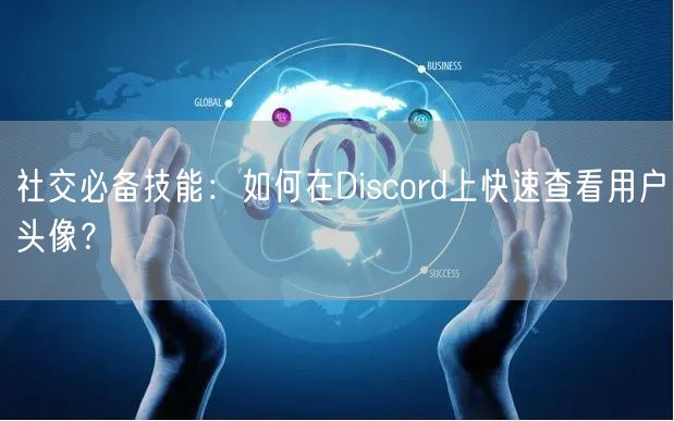 社交必备技能：如何在Discord上快速查看用户头像？