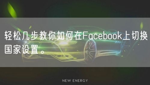 轻松几步教你如何在Facebook上切换国家设置。