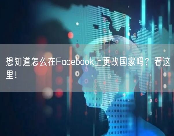 想知道怎么在Facebook上更改国家吗