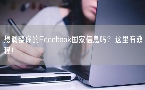想调整你的Facebook国家信息吗?这