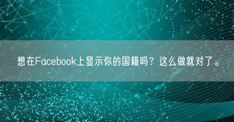 想在Facebook上显示你的国籍吗?这
