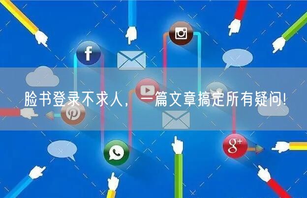 脸书登录不求人，一篇文章搞定所有疑问!