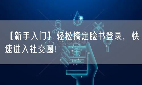 【新手入门】轻松搞定脸书登录，快速进入社