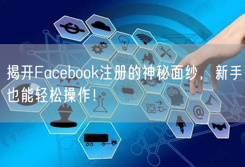 揭开Facebook注册的神秘面纱，新手