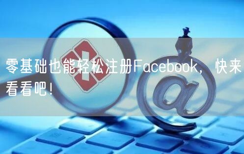 零基础也能轻松注册Facebook，快来