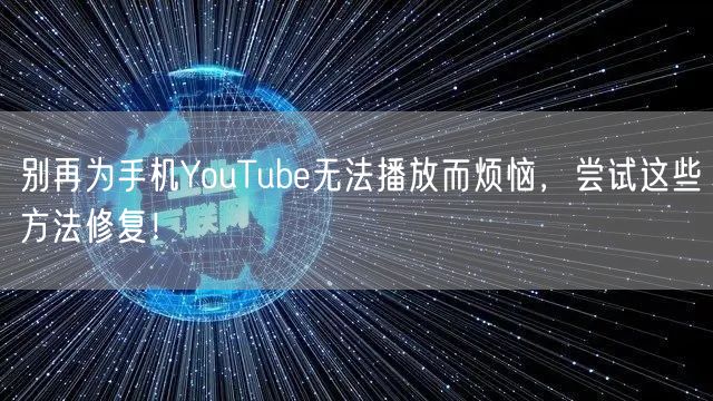 别再为手机YouTube无法播放而烦恼，
