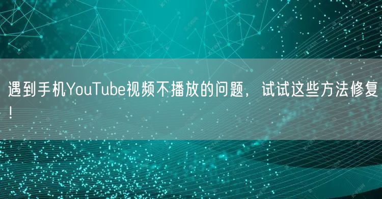 遇到手机YouTube视频不播放的问题，
