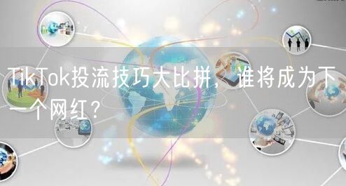 TikTok投流技巧大比拼，谁将成为下一