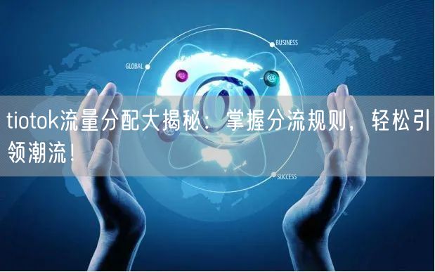 tiotok流量分配大揭秘：掌握分流规则