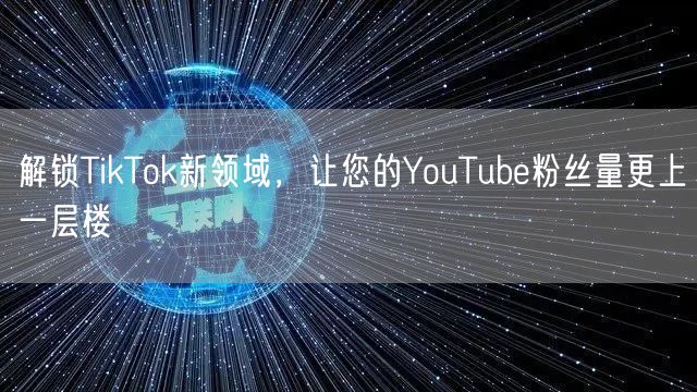 解锁TikTok新领域，让您的YouTu