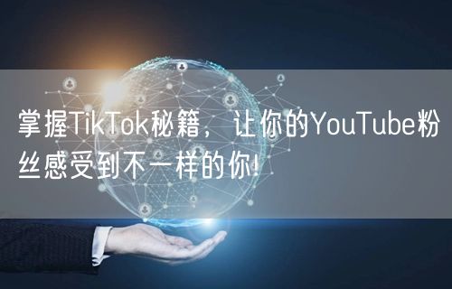 掌握TikTok秘籍,让你的YouTub